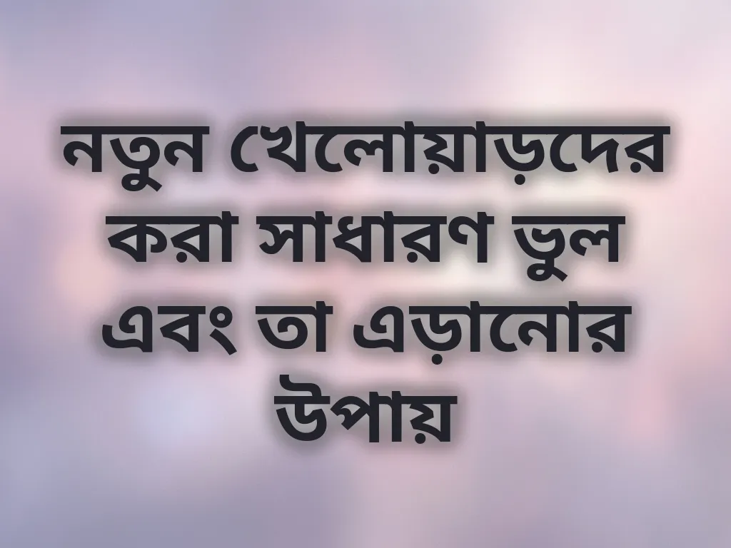 নতুন খেলোয়াড়দের করা সাধারণ ভুল এবং তা এড়ানোর উপায়