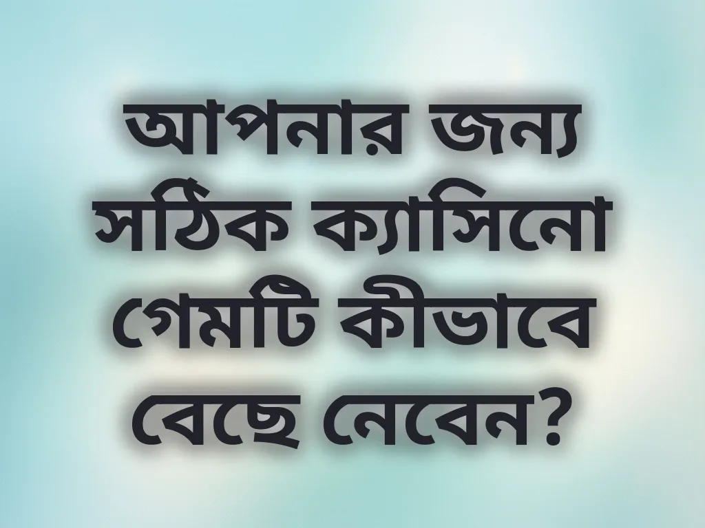 আপনার জন্য সঠিক ক্যাসিনো গেমটি কীভাবে বেছে নেবেন?