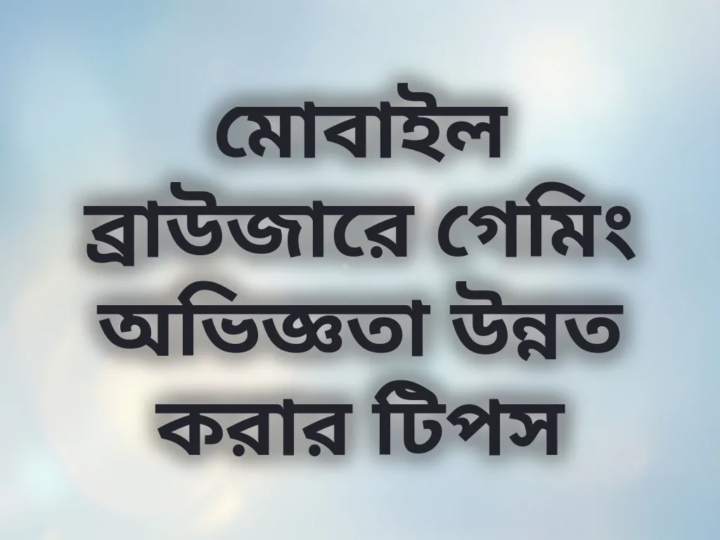 মোবাইল ব্রাউজারে গেমিং অভিজ্ঞতা উন্নত করার টিপস